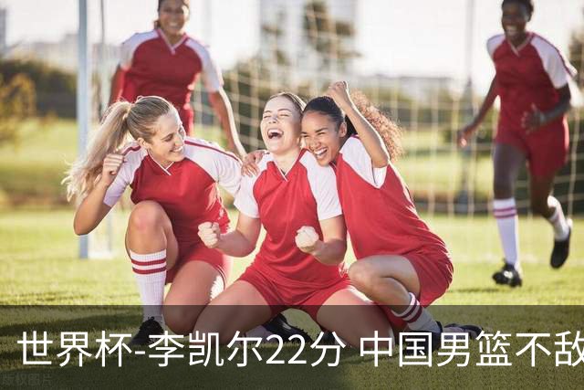 世界杯-李凯尔22分 中国男篮不敌南苏丹两连败